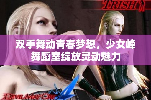 双手舞动青春梦想，少女峰舞蹈室绽放灵动魅力