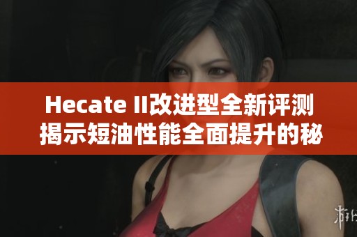 Hecate II改进型全新评测 揭示短油性能全面提升的秘密