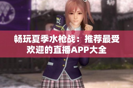 畅玩夏季水枪战：推荐最受欢迎的直播APP大全