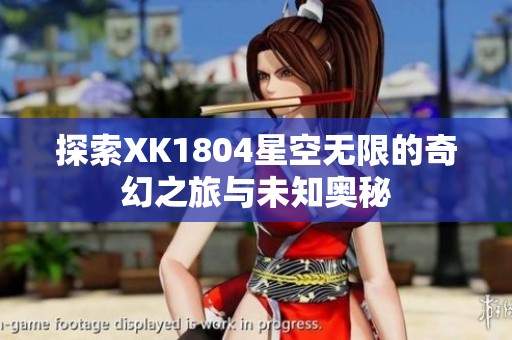 探索XK1804星空无限的奇幻之旅与未知奥秘