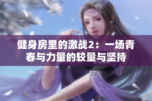 健身房里的激战2：一场青春与力量的较量与坚持