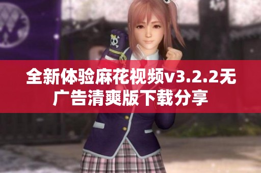 全新体验麻花视频v3.2.2无广告清爽版下载分享