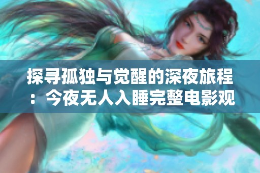探寻孤独与觉醒的深夜旅程：今夜无人入睡完整电影观看指南