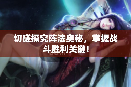 切磋探究阵法奥秘，掌握战斗胜利关键!
