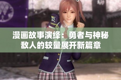 漫画故事演绎：勇者与神秘敌人的较量展开新篇章