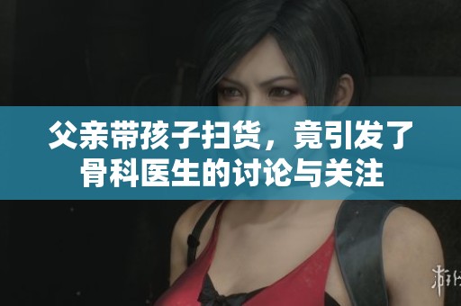 父亲带孩子扫货，竟引发了骨科医生的讨论与关注