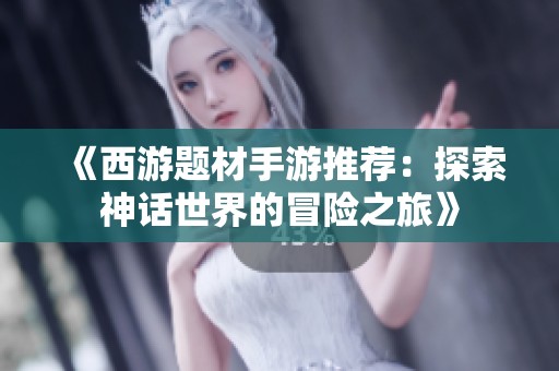 《西游题材手游推荐：探索神话世界的冒险之旅》