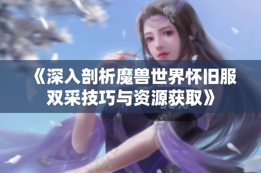 《深入剖析魔兽世界怀旧服双采技巧与资源获取》