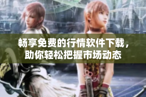 畅享免费的行情软件下载，助你轻松把握市场动态