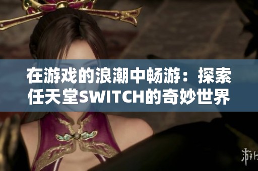 在游戏的浪潮中畅游：探索任天堂SWITCH的奇妙世界