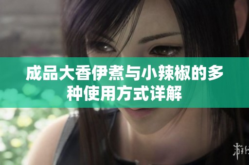 成品大香伊煮与小辣椒的多种使用方式详解