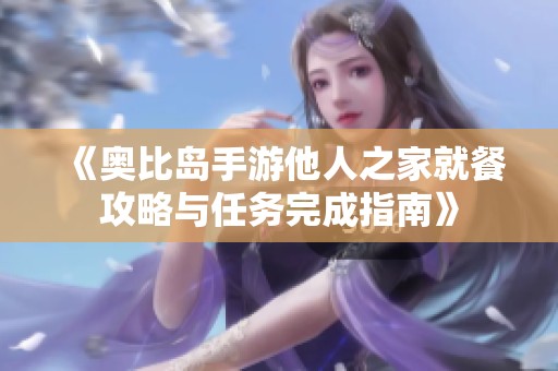 《奥比岛手游他人之家就餐攻略与任务完成指南》
