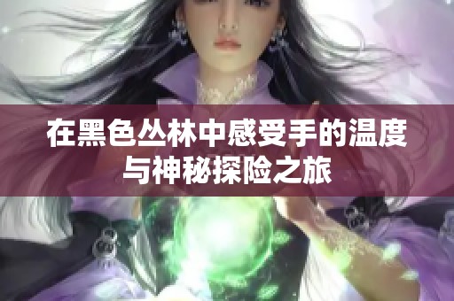 在黑色丛林中感受手的温度与神秘探险之旅