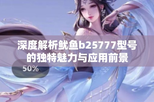 深度解析鱿鱼b25777型号的独特魅力与应用前景