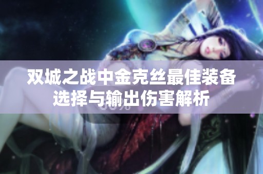 双城之战中金克丝最佳装备选择与输出伤害解析