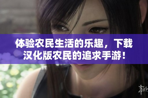 体验农民生活的乐趣，下载汉化版农民的追求手游！
