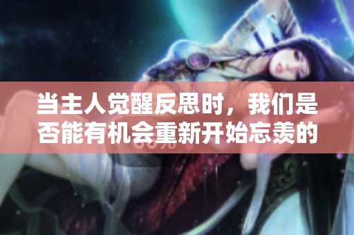 当主人觉醒反思时，我们是否能有机会重新开始忘羡的旅程