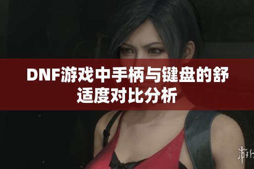 DNF游戏中手柄与键盘的舒适度对比分析
