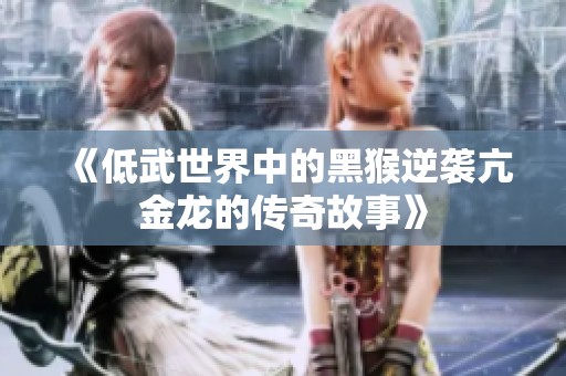 《低武世界中的黑猴逆袭亢金龙的传奇故事》
