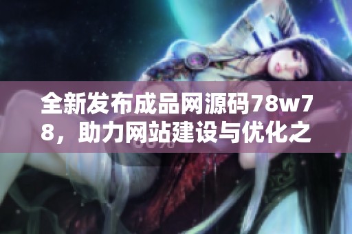 全新发布成品网源码78w78，助力网站建设与优化之路