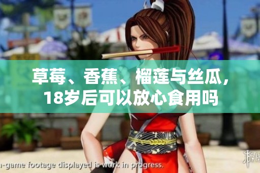 草莓、香蕉、榴莲与丝瓜，18岁后可以放心食用吗
