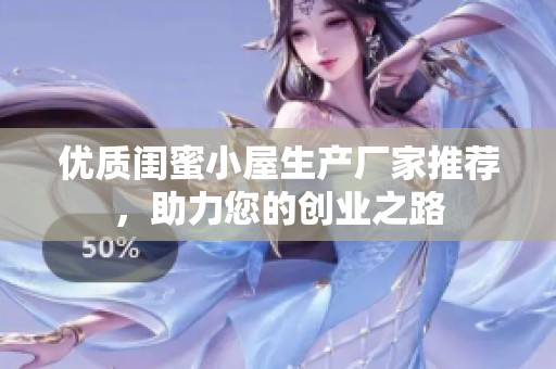优质闺蜜小屋生产厂家推荐，助力您的创业之路