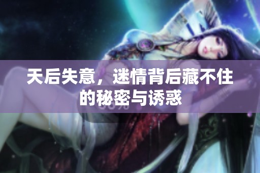天后失意，迷情背后藏不住的秘密与诱惑