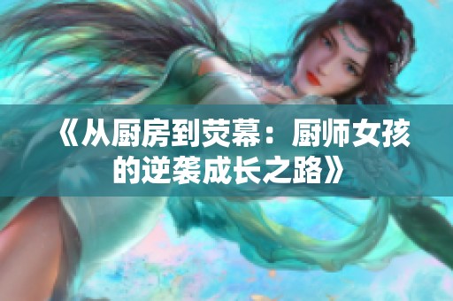 《从厨房到荧幕：厨师女孩的逆袭成长之路》