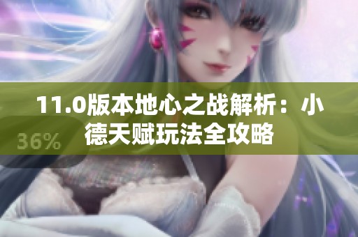 11.0版本地心之战解析：小德天赋玩法全攻略