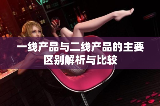 一线产品与二线产品的主要区别解析与比较