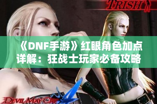 《DNF手游》红眼角色加点详解：狂战士玩家必备攻略与技巧