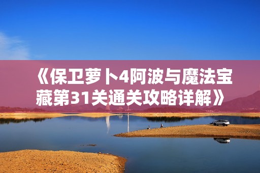《保卫萝卜4阿波与魔法宝藏第31关通关攻略详解》