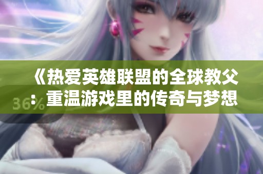 《热爱英雄联盟的全球教父：重温游戏里的传奇与梦想》