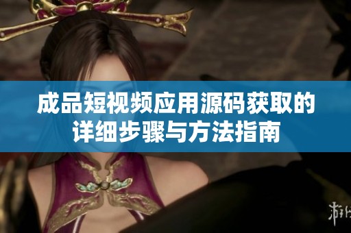 成品短视频应用源码获取的详细步骤与方法指南