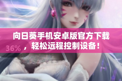 向日葵手机安卓版官方下载，轻松远程控制设备！
