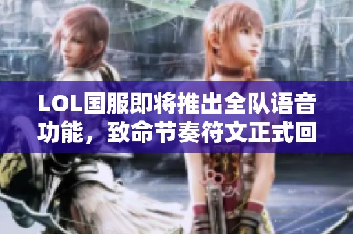 LOL国服即将推出全队语音功能，致命节奏符文正式回归