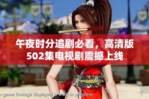 午夜时分追剧必看，高清版502集电视剧震撼上线