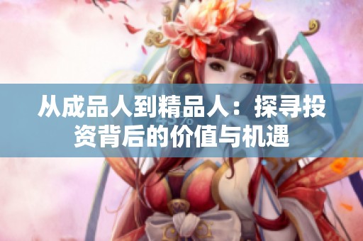从成品人到精品人：探寻投资背后的价值与机遇