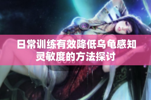 日常训练有效降低乌龟感知灵敏度的方法探讨