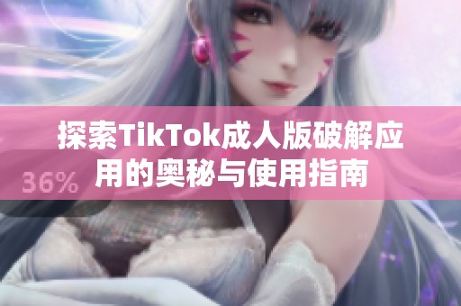 探索TikTok成人版破解应用的奥秘与使用指南