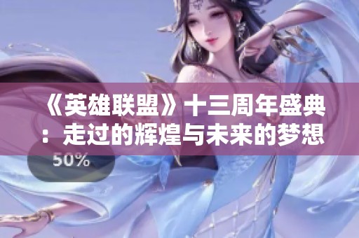 《英雄联盟》十三周年盛典：走过的辉煌与未来的梦想