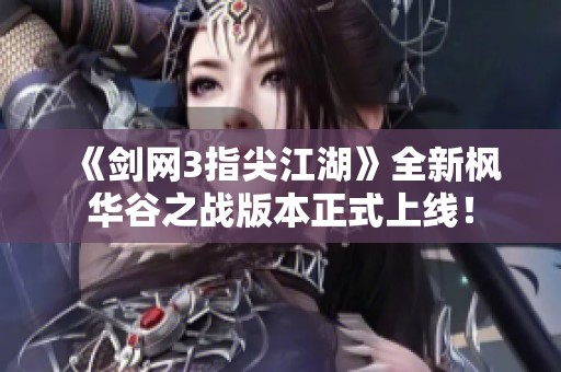 《剑网3指尖江湖》全新枫华谷之战版本正式上线！