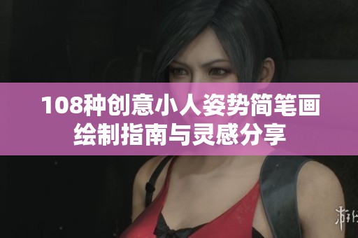 108种创意小人姿势简笔画绘制指南与灵感分享