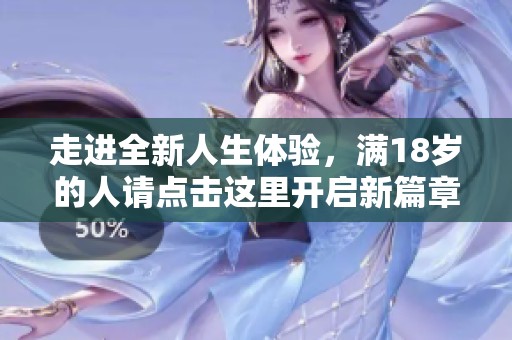 走进全新人生体验，满18岁的人请点击这里开启新篇章