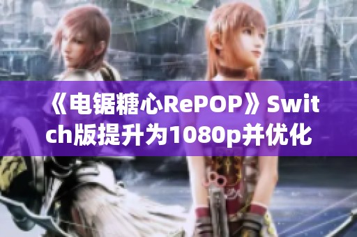 《电锯糖心RePOP》Switch版提升为1080p并优化游戏画面