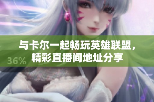 与卡尔一起畅玩英雄联盟，精彩直播间地址分享