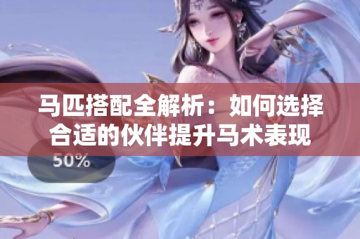 马匹搭配全解析：如何选择合适的伙伴提升马术表现