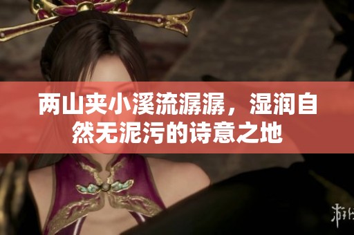 两山夹小溪流潺潺，湿润自然无泥污的诗意之地