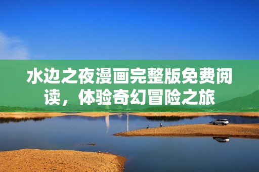 水边之夜漫画完整版免费阅读，体验奇幻冒险之旅