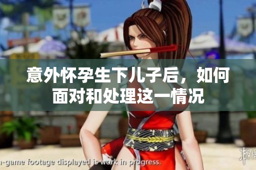 意外怀孕生下儿子后，如何面对和处理这一情况